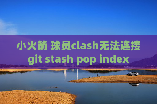 小火箭 球员clash无法连接git stash pop index