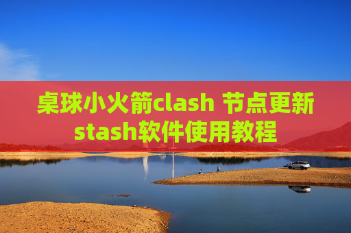 桌球小火箭clash 节点更新stash软件使用教程