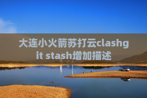 大连小火箭苏打云clashgit stash增加描述