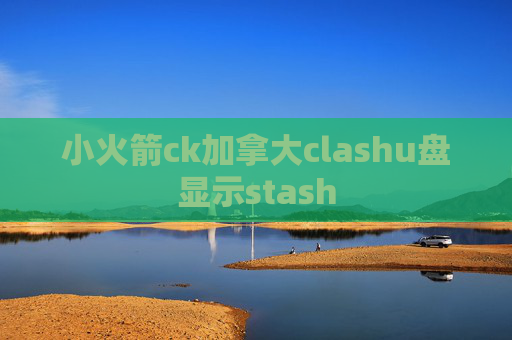 小火箭ck加拿大clashu盘显示stash