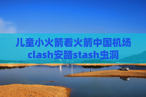 儿童小火箭看火箭中国机场clash安踏stash虫洞