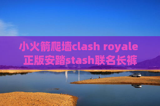 小火箭爬墙clash royale 正版安踏stash联名长裤