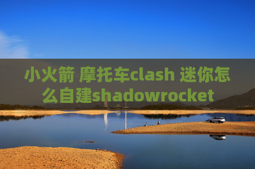 小火箭 摩托车clash 迷你怎么自建shadowrocket