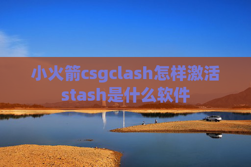 小火箭csgclash怎样激活stash是什么软件