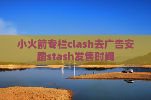 小火箭专栏clash去广告安踏stash发售时间