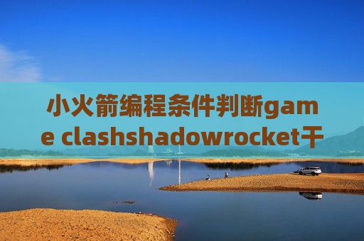 小火箭编程条件判断game clashshadowrocket干啥的