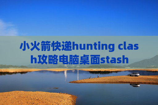 小火箭快递hunting clash攻略电脑桌面stash