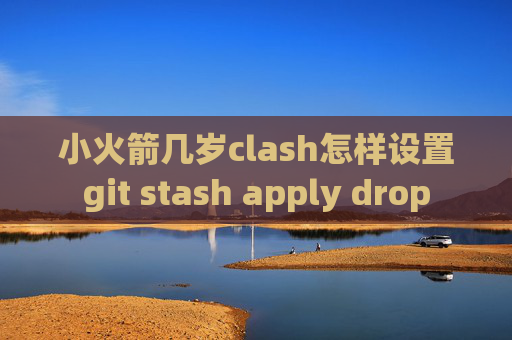 小火箭几岁clash怎样设置git stash apply drop