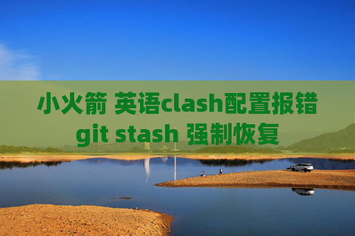 小火箭 英语clash配置报错git stash 强制恢复