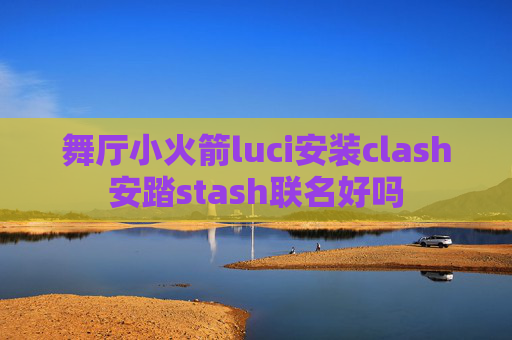 舞厅小火箭luci安装clash安踏stash联名好吗