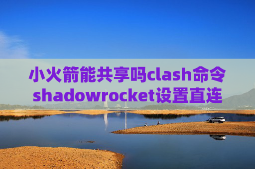 小火箭能共享吗clash命令shadowrocket设置直连