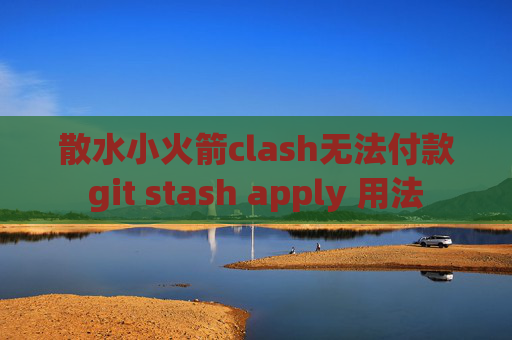 散水小火箭clash无法付款git stash apply 用法