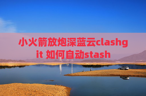 小火箭放炮深蓝云clashgit 如何自动stash