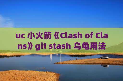 uc 小火箭《Clash of Clans》git stash 乌龟用法