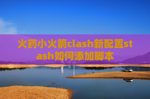 火药小火箭clash新配置stash如何添加脚本