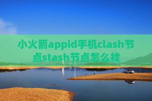 小火箭appid手机clash节点stash节点怎么找