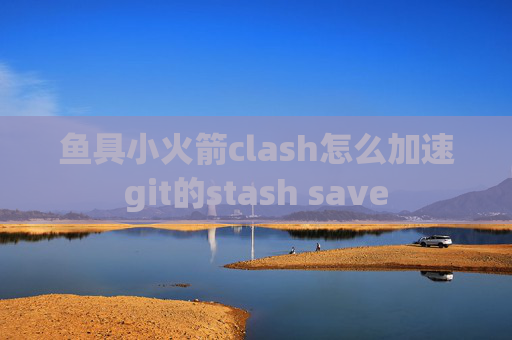 鱼具小火箭clash怎么加速git的stash save