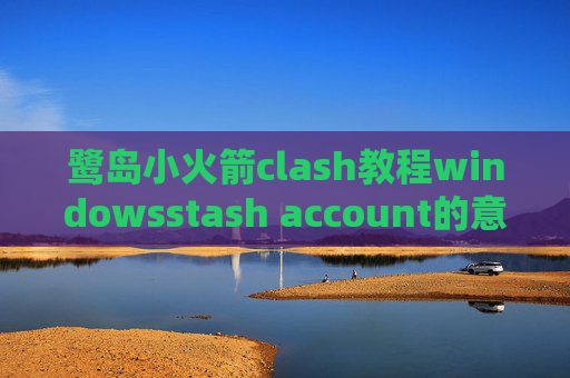 鹭岛小火箭clash教程windowsstash account的意思