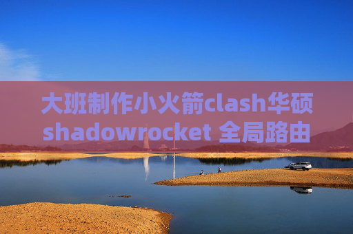 大班制作小火箭clash华硕shadowrocket 全局路由