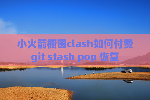 小火箭橱窗clash如何付费git stash pop 恢复