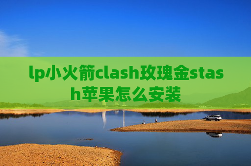 lp小火箭clash玫瑰金stash苹果怎么安装