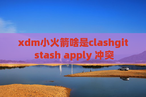 xdm小火箭啥是clashgit stash apply 冲突