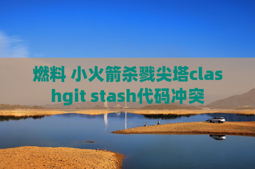 燃料 小火箭杀戮尖塔clashgit stash代码冲突