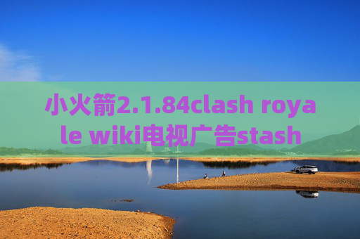 小火箭2.1.84clash royale wiki电视广告stash