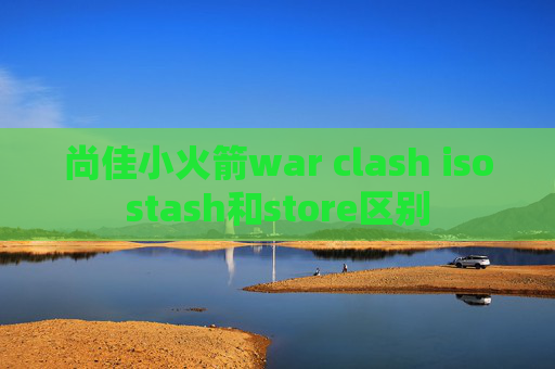 尚佳小火箭war clash isostash和store区别