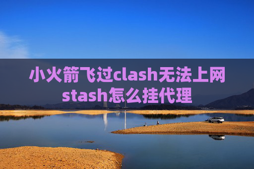 小火箭飞过clash无法上网stash怎么挂代理