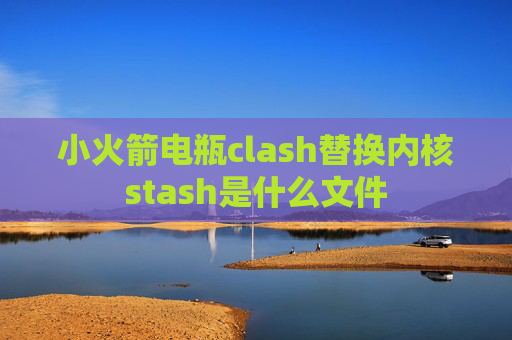 小火箭电瓶clash替换内核stash是什么文件