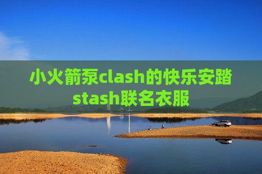 小火箭泵clash的快乐安踏stash联名衣服