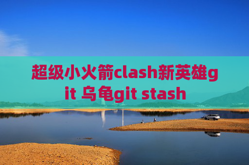 超级小火箭clash新英雄git 乌龟git stash