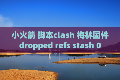 小火箭 脚本clash 梅林固件dropped refs stash 0