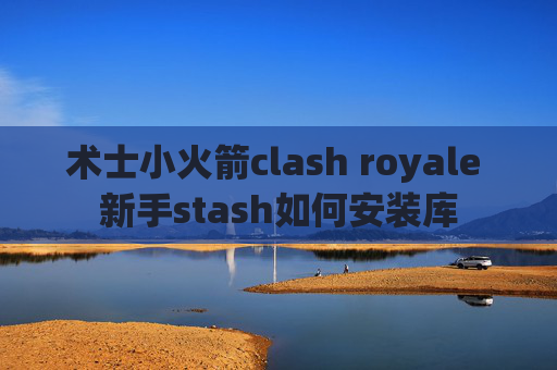 术士小火箭clash royale 新手stash如何安装库