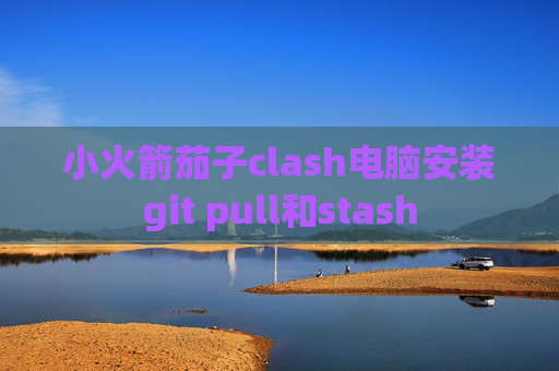 小火箭茄子clash电脑安装git pull和stash