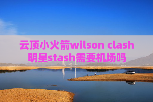 云顶小火箭wilson clash明星stash需要机场吗