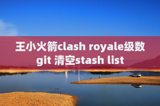 王小火箭clash royale级数git 清空stash list