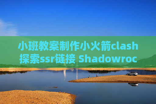 小班教案制作小火箭clash探索ssr链接 Shadowrocket