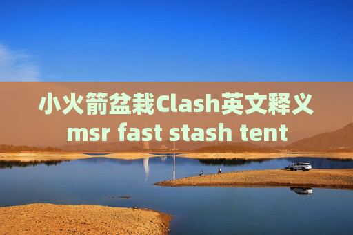 小火箭盆栽Clash英文释义msr fast stash tent