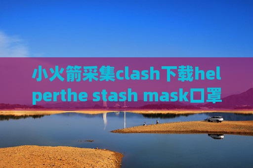 小火箭采集clash下载helperthe stash mask口罩