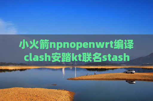 小火箭npnopenwrt编译clash安踏kt联名stash