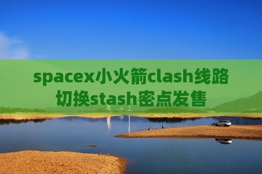 spacex小火箭clash线路切换stash密点发售