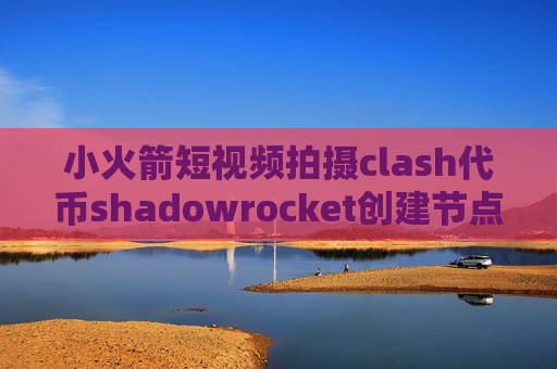 小火箭短视频拍摄clash代币shadowrocket创建节点