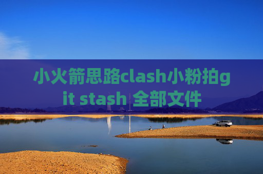 小火箭思路clash小粉拍git stash 全部文件