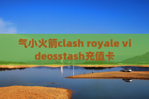 气小火箭clash royale videosstash充值卡