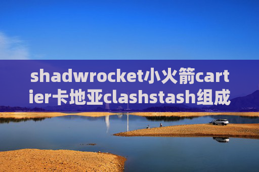 shadwrocket小火箭cartier卡地亚clashstash组成什么单词