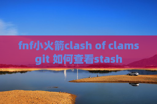 fnf小火箭clash of clamsgit 如何查看stash