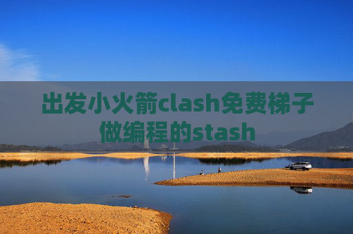 出发小火箭clash免费梯子做编程的stash