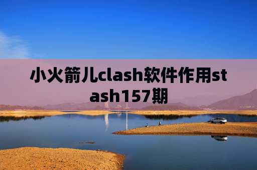 小火箭儿clash软件作用stash157期